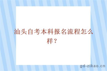 汕头自考本科报名流程怎么样？