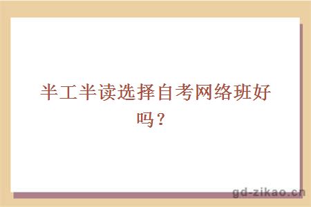 半工半读选择自考网络班好吗？
