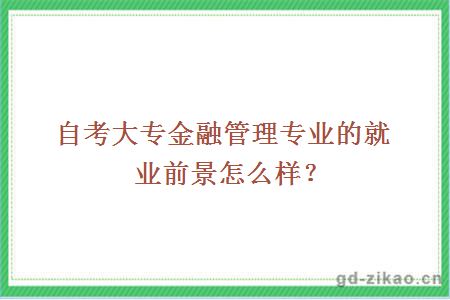 自考大专金融管理专业的就业前景怎么样？