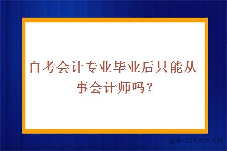 自考会计专业毕业后只能从事会计师吗？