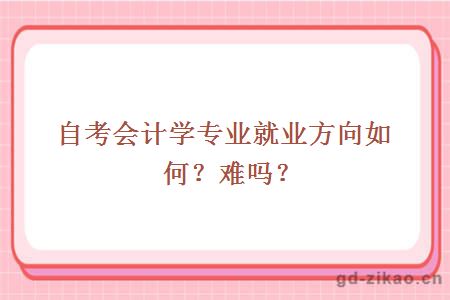 自考会计学专业就业方向如何？难吗？