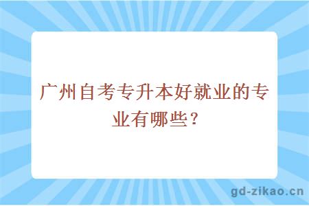 广州自考专升本好就业的专业有哪些？