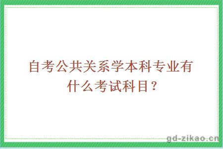 自考公共关系学本科专业有什么考试科目？