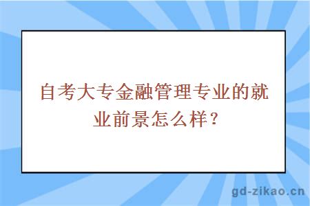 自考大专金融管理专业的就业前景怎么样？