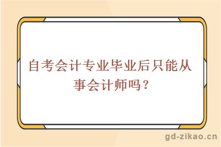 自考会计专业毕业后只能从事会计师吗？