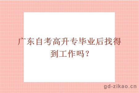 广东自考高升专毕业后找得到工作吗？