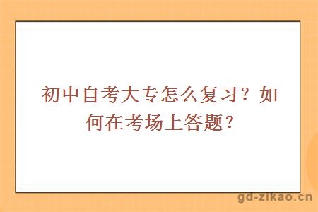 初中自考大专怎么复习？如何在考场上答题？