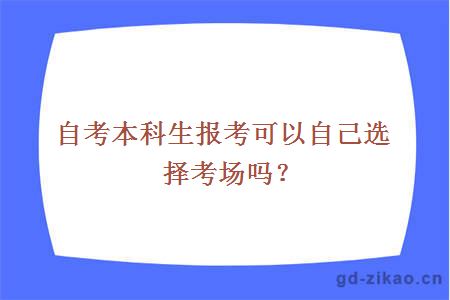 自考本科生报考可以自己选择考场吗？