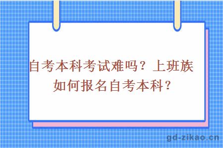 自考本科考试难吗？上班族如何报名自考本科？