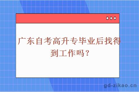 广东自考高升专毕业后找得到工作吗？