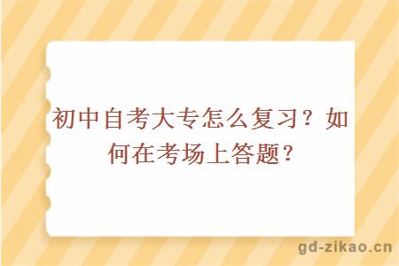 初中自考大专怎么复习？如何在考场上答题？