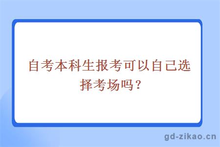 自考本科生报考可以自己选择考场吗？