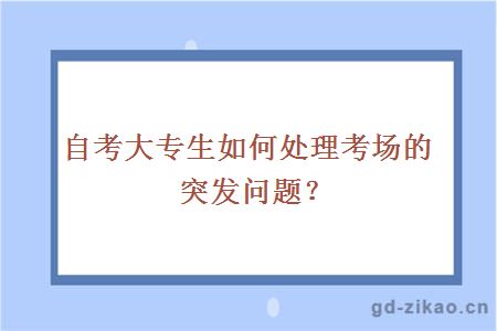 自考大专生如何处理考场的突发问题？