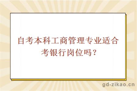 自考本科工商管理专业适合考银行岗位吗？