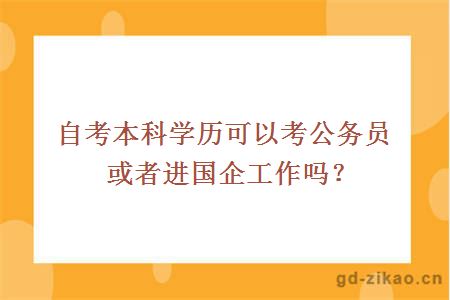 自考本科学历可以考公务员或者进国企工作吗？