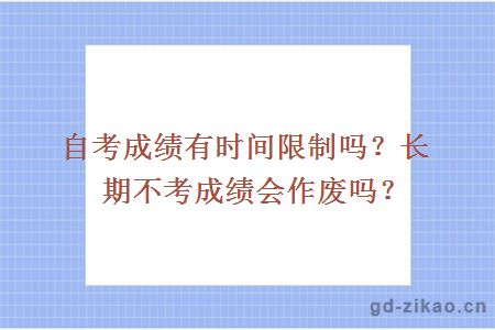 自考成绩有时间限制吗？长期不考成绩会作废吗？