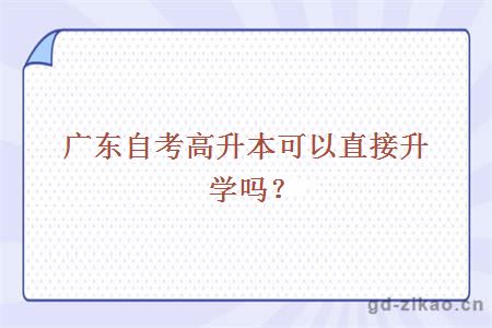 广东自考高升本可以直接升学吗？