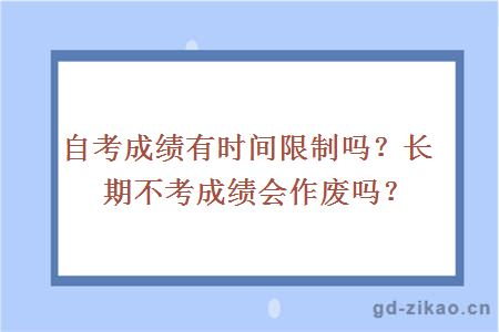 自考成绩有时间限制吗？长期不考成绩会作废吗？