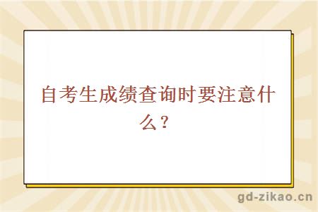 自考生成绩查询时要注意什么？