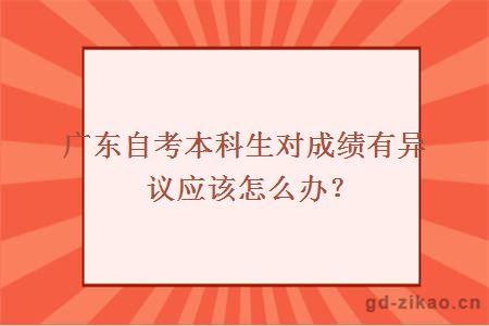 广东自考本科生对成绩有异议应该怎么办？