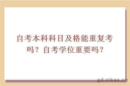 自考本科科目及格能重复考吗？自考学位重要吗？