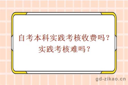 自考本科实践考核收费吗？实践考核难吗？