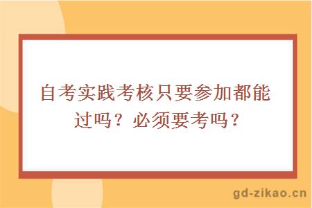 自考实践考核只要参加都能过吗？必须要考吗？