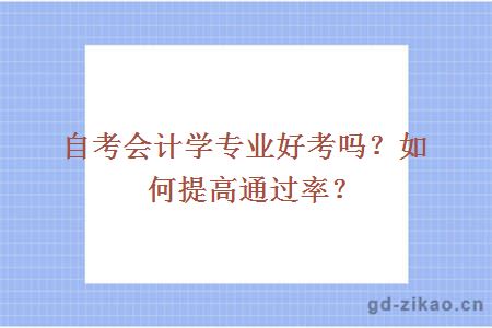 自考会计学专业好考吗？如何提高通过率？