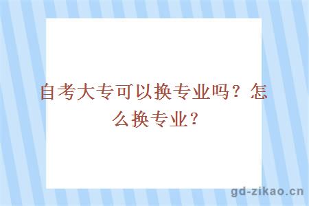 自考大专可以换专业吗？怎么换专业？