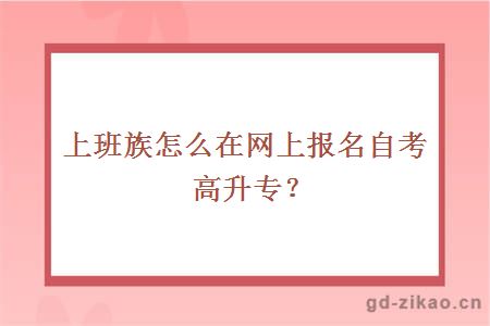 上班族怎么在网上报名自考高升专？