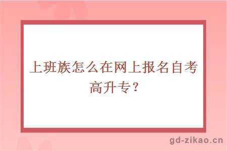 上班族怎么在网上报名自考高升专？