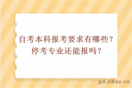 自考本科报考要求有哪些？停考专业还能报吗？