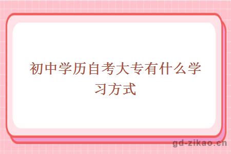 初中学历自考大专有什么学习方式