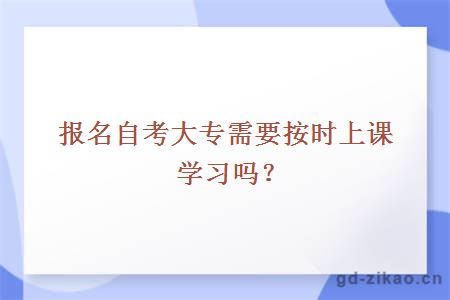 报名自考大专需要按时上课学习吗？