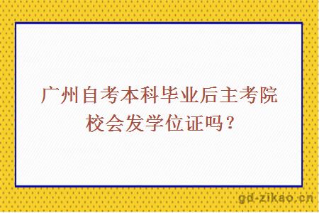 广州自考本科毕业后主考院校会发学位证吗？