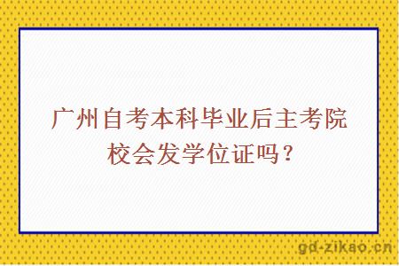 广州自考本科毕业后主考院校会发学位证吗？