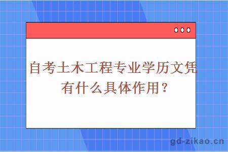 自考土木工程专业学历文凭有什么具体作用？