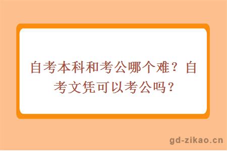 自考本科和考公哪个难？自考文凭可以考公吗？
