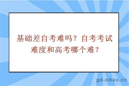 基础差自考难吗？自考考试难度和高考哪个难？