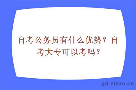 自考公务员有什么优势？自考大专可以考吗？