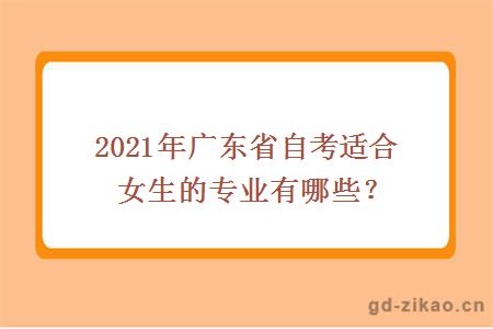 2021年广东省自考适合女生的专业有哪些？