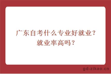 广东自考什么专业好就业？就业率高吗？