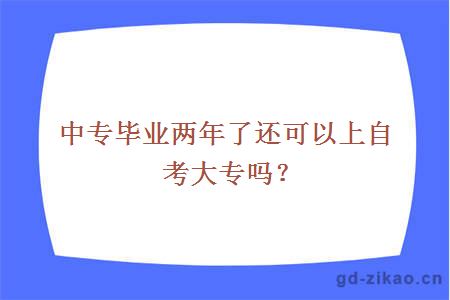 中专毕业两年了还可以上自考大专吗？