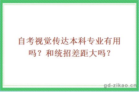 自考视觉传达本科专业有用吗？和统招差距大吗？