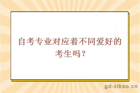 自考专业对应着不同爱好的考生吗？