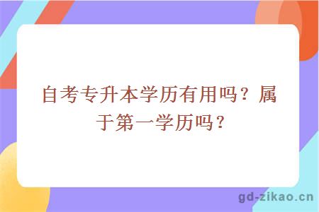 自考专升本学历有用吗？属于第一学历吗？