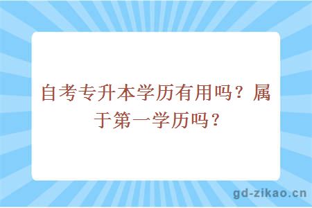 自考专升本学历有用吗？属于第一学历吗？