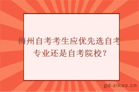 梅州自考考生应优先选自考专业还是自考院校？