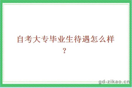 自考大专毕业生待遇怎么样？