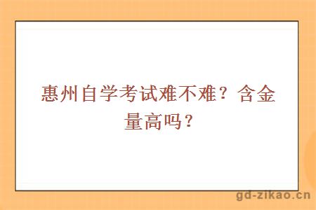 惠州自学考试难不难？含金量高吗？